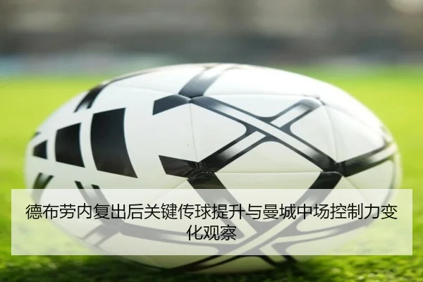 德布劳内复出后关键传球提升与曼城中场控制力变化观察