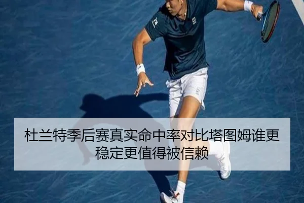 杜兰特季后赛真实命中率对比塔图姆谁更稳定更值得被信赖