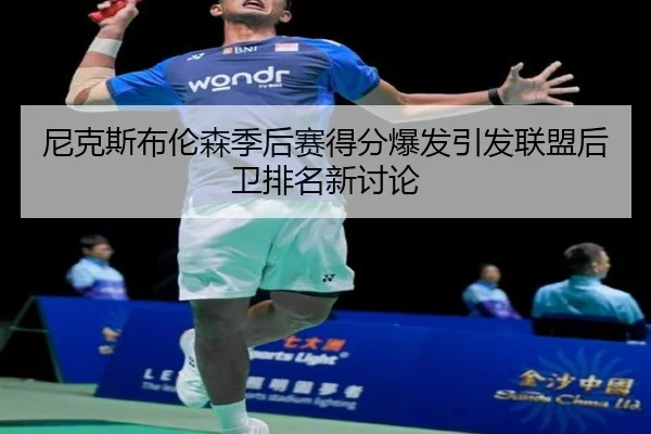 尼克斯布伦森季后赛得分爆发引发联盟后卫排名新讨论