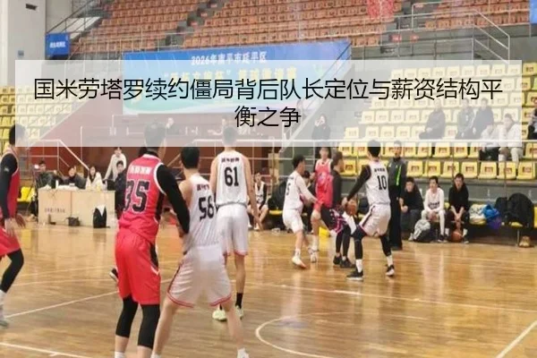 国米劳塔罗续约僵局背后队长定位与薪资结构平衡之争