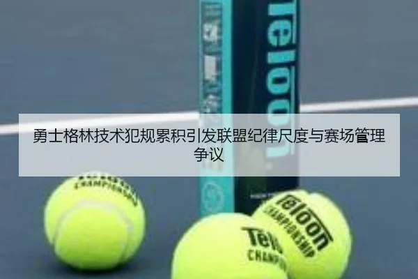 勇士格林技术犯规累积引发联盟纪律尺度与赛场管理争议